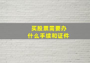 买股票需要办什么手续和证件