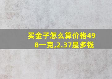 买金子怎么算价格498一克,2.37是多钱