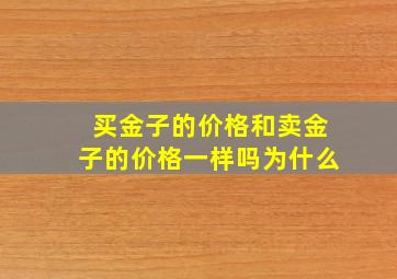 买金子的价格和卖金子的价格一样吗为什么