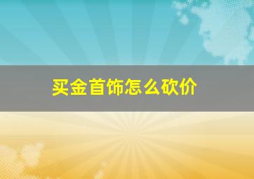 买金首饰怎么砍价