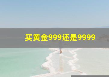 买黄金999还是9999