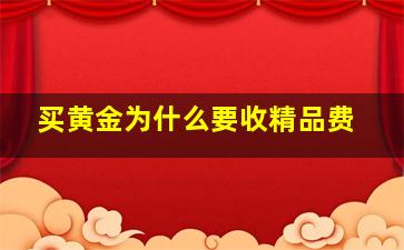 买黄金为什么要收精品费