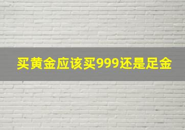 买黄金应该买999还是足金