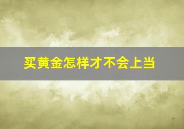 买黄金怎样才不会上当