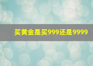 买黄金是买999还是9999