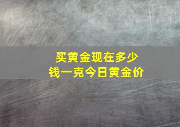 买黄金现在多少钱一克今日黄金价