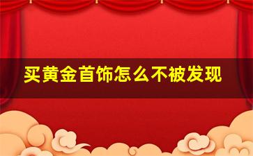 买黄金首饰怎么不被发现