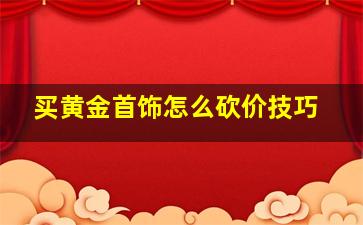 买黄金首饰怎么砍价技巧