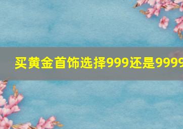 买黄金首饰选择999还是9999