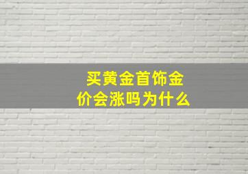 买黄金首饰金价会涨吗为什么