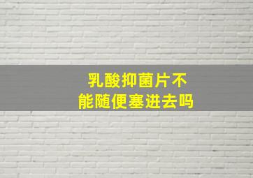 乳酸抑菌片不能随便塞进去吗