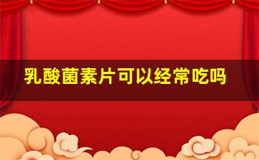 乳酸菌素片可以经常吃吗