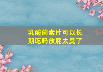 乳酸菌素片可以长期吃吗放屁太臭了