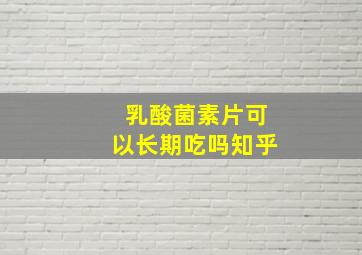 乳酸菌素片可以长期吃吗知乎