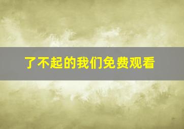 了不起的我们免费观看