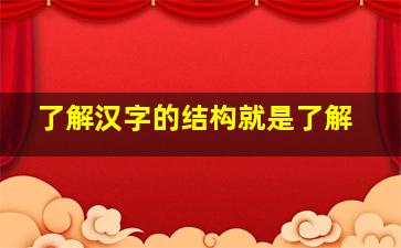 了解汉字的结构就是了解