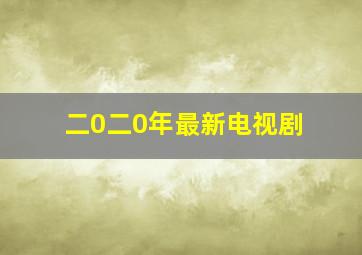 二0二0年最新电视剧