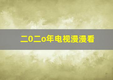 二0二o年电视漫漫看