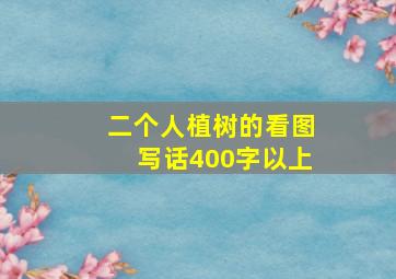 二个人植树的看图写话400字以上