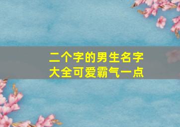 二个字的男生名字大全可爱霸气一点