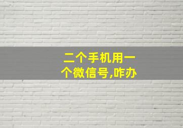 二个手机用一个微信号,咋办