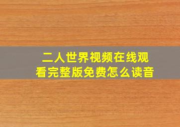 二人世界视频在线观看完整版免费怎么读音