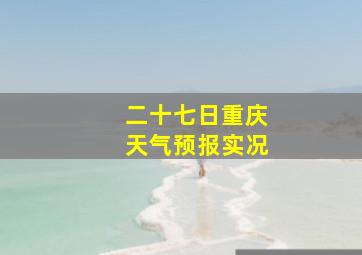 二十七日重庆天气预报实况