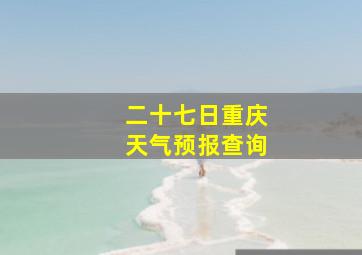 二十七日重庆天气预报查询