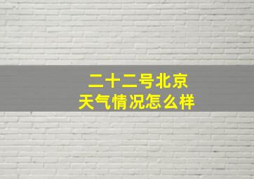 二十二号北京天气情况怎么样