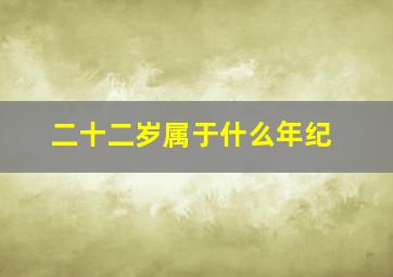 二十二岁属于什么年纪