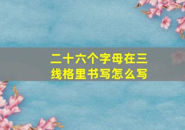 二十六个字母在三线格里书写怎么写