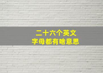 二十六个英文字母都有啥意思