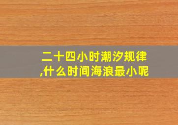 二十四小时潮汐规律,什么时间海浪最小呢