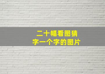 二十幅看图猜字一个字的图片