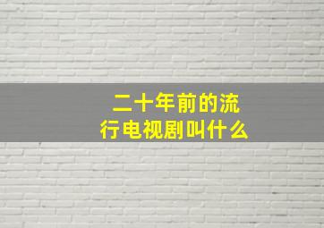 二十年前的流行电视剧叫什么