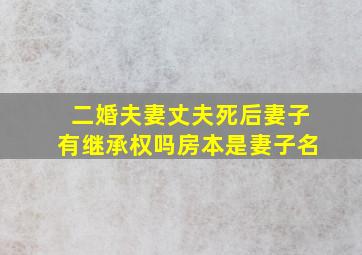 二婚夫妻丈夫死后妻子有继承权吗房本是妻子名