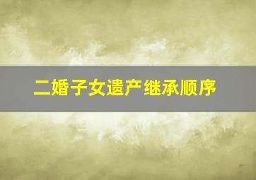 二婚子女遗产继承顺序