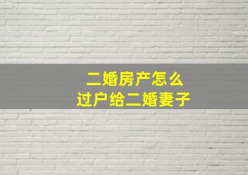 二婚房产怎么过户给二婚妻子