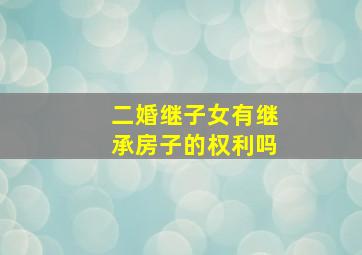 二婚继子女有继承房子的权利吗