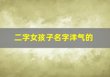 二字女孩子名字洋气的