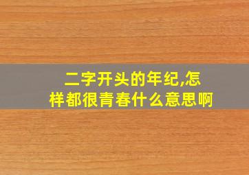 二字开头的年纪,怎样都很青春什么意思啊