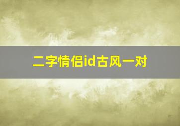 二字情侣id古风一对