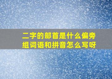 二字的部首是什么偏旁组词语和拼音怎么写呀