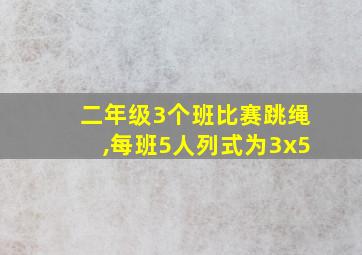 二年级3个班比赛跳绳,每班5人列式为3x5