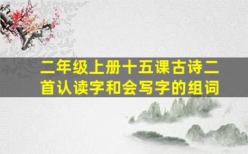 二年级上册十五课古诗二首认读字和会写字的组词