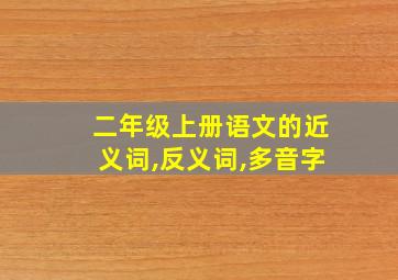 二年级上册语文的近义词,反义词,多音字