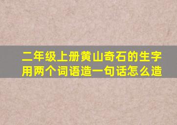 二年级上册黄山奇石的生字用两个词语造一句话怎么造