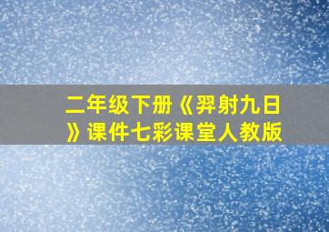 二年级下册《羿射九日》课件七彩课堂人教版