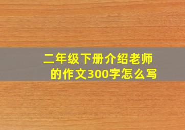 二年级下册介绍老师的作文300字怎么写