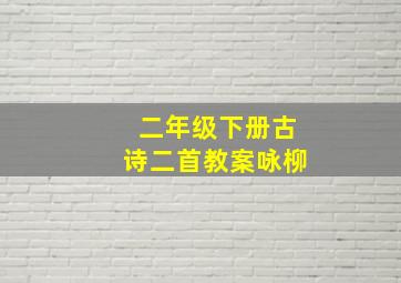 二年级下册古诗二首教案咏柳